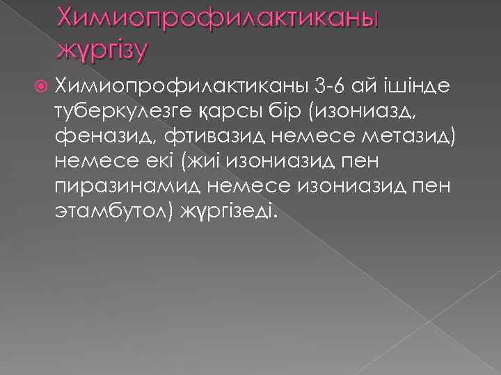 Химиопрофилактиканы жүргізу Химиопрофилактиканы 3 -6 ай ішінде туберкулезге қарсы бір (изониазд, феназид, фтивазид немесе