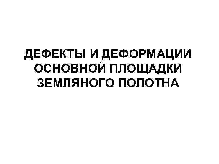 ДЕФЕКТЫ И ДЕФОРМАЦИИ ОСНОВНОЙ ПЛОЩАДКИ ЗЕМЛЯНОГО ПОЛОТНА 