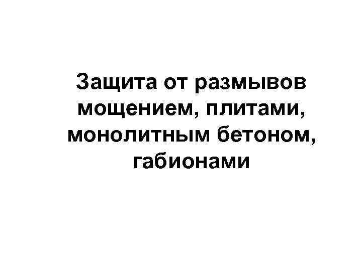 Защита от размывов мощением, плитами, монолитным бетоном, габионами 