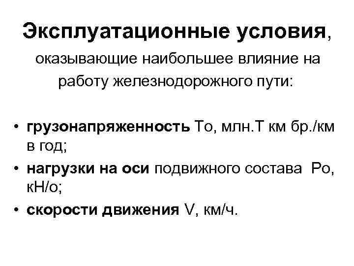 Эксплуатационные условия, оказывающие наибольшее влияние на работу железнодорожного пути: • грузонапряженность То, млн. Т