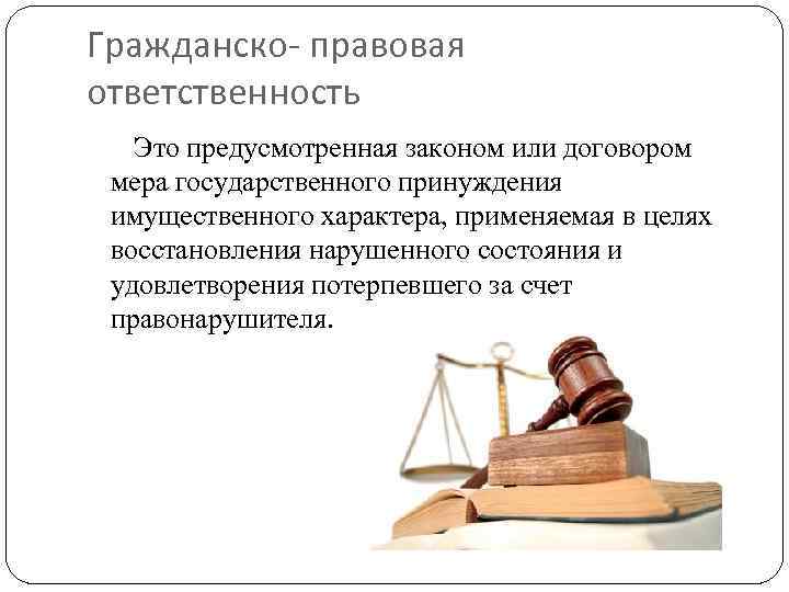 Гражданско- правовая ответственность Это предусмотренная законом или договором мера государственного принуждения имущественного характера, применяемая