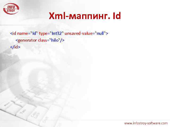 Xml-маппинг. Id <id name="Id" type="Int 32" unsaved-value="null"> <generator class="hilo"/> </id> 