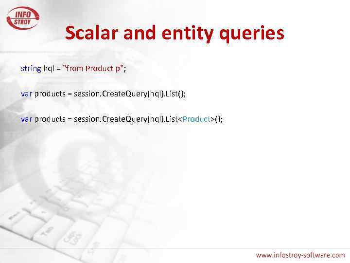 Scalar and entity queries string hql = "from Product p"; var products = session.