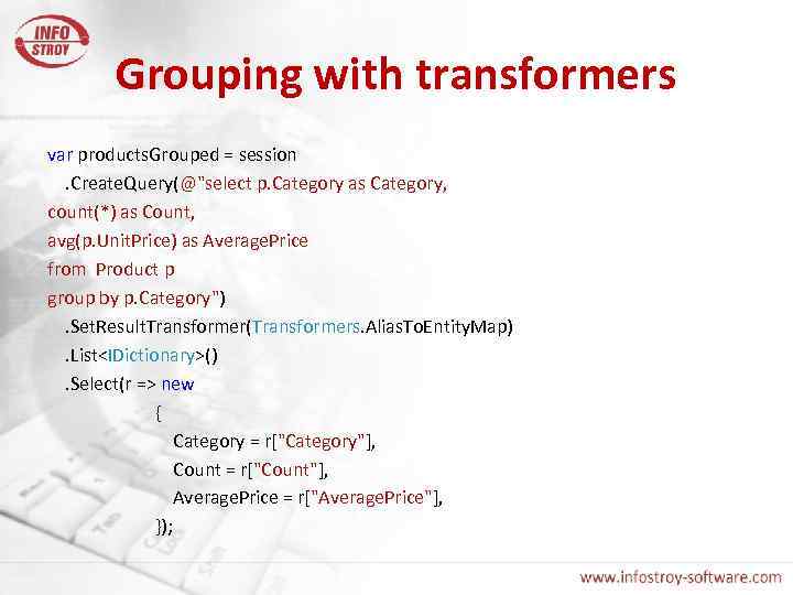 Grouping with transformers var products. Grouped = session. Create. Query(@"select p. Category as Category,