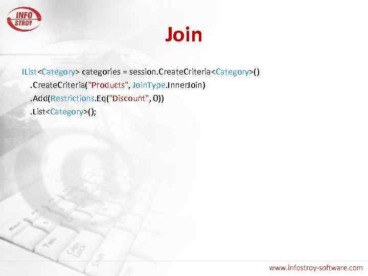 Join IList<Category> categories = session. Create. Criteria<Category>(). Create. Criteria("Products", Join. Type. Inner. Join). Add(Restrictions.