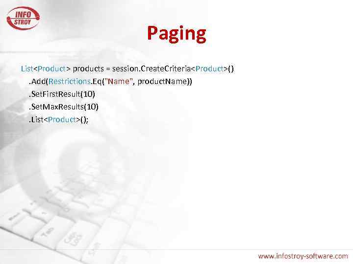Paging List<Product> products = session. Create. Criteria<Product>(). Add(Restrictions. Eq("Name", product. Name)). Set. First. Result(10).