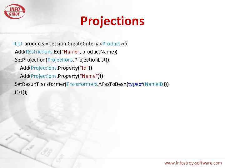 Projections IList products = session. Create. Criteria<Product>(). Add(Restrictions. Eq("Name", product. Name)). Set. Projection(Projections. Projection.