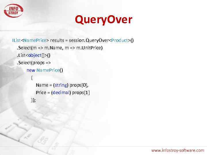 Query. Over IList<Name. Price> results = session. Query. Over<Product>(). Select(m => m. Name, m