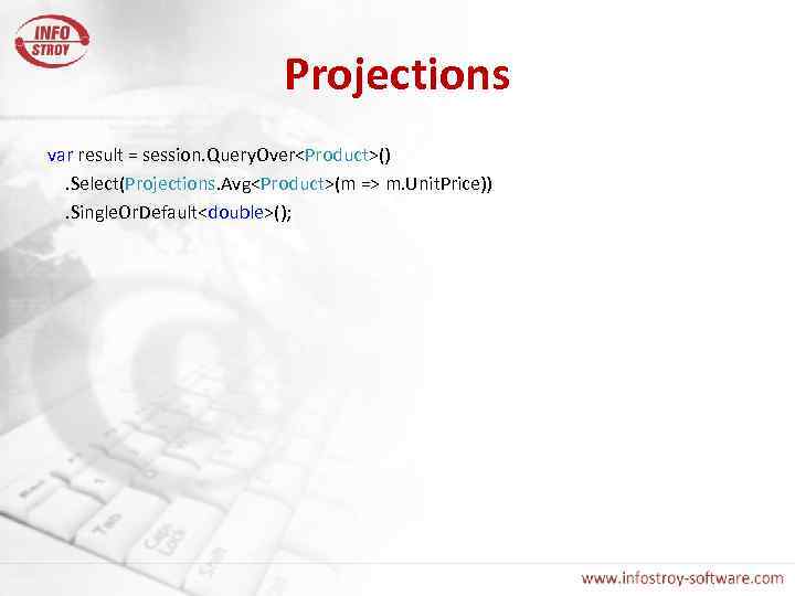 Projections var result = session. Query. Over<Product>(). Select(Projections. Avg<Product>(m => m. Unit. Price)). Single.