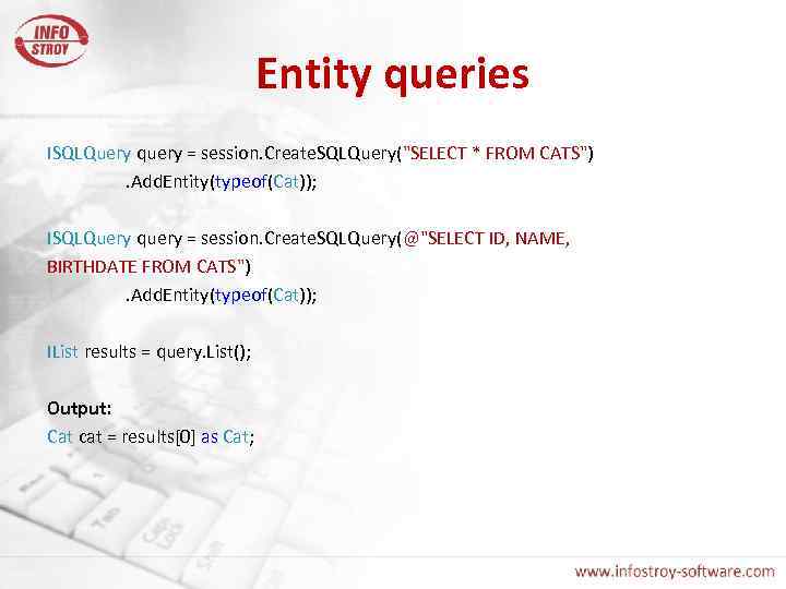 Entity queries ISQLQuery query = session. Create. SQLQuery("SELECT * FROM CATS"). Add. Entity(typeof(Cat)); ISQLQuery