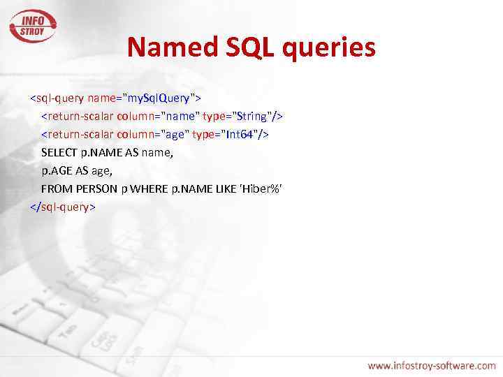 Named SQL queries <sql-query name="my. Sql. Query"> <return-scalar column="name" type="String"/> <return-scalar column="age" type="Int 64"/>