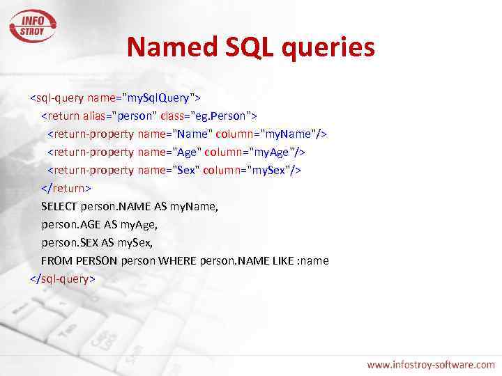 Named SQL queries <sql-query name="my. Sql. Query"> <return alias="person" class="eg. Person"> <return-property name="Name" column="my.