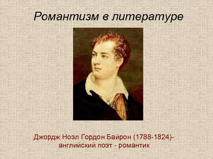 Романтизм в литературе Джордж Ноэл Гордон Байрон (1788 -1824)английский поэт - романтик 