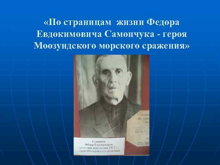  «По страницам жизни Федора Евдокимовича Самончука - героя Моозундского морского сражения» 