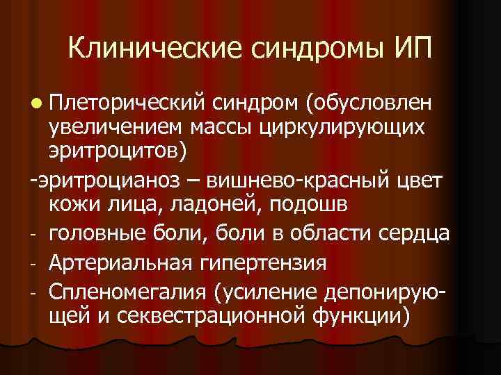 Клинические синдромы ИП l Плеторический синдром (обусловлен увеличением массы циркулирующих эритроцитов) -эритроцианоз – вишнево-красный