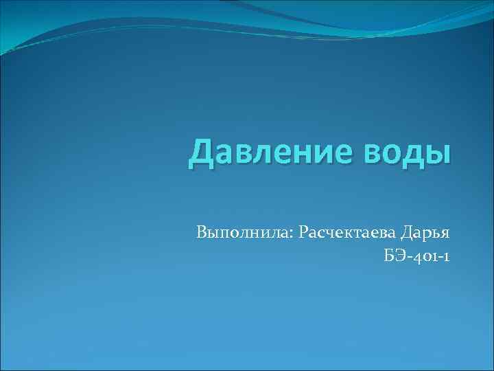 Давление воды Выполнила: Расчектаева Дарья БЭ-401 -1 