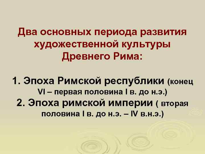 Два основных периода развития художественной культуры Древнего Рима: 1. Эпоха Римской республики (конец 2.