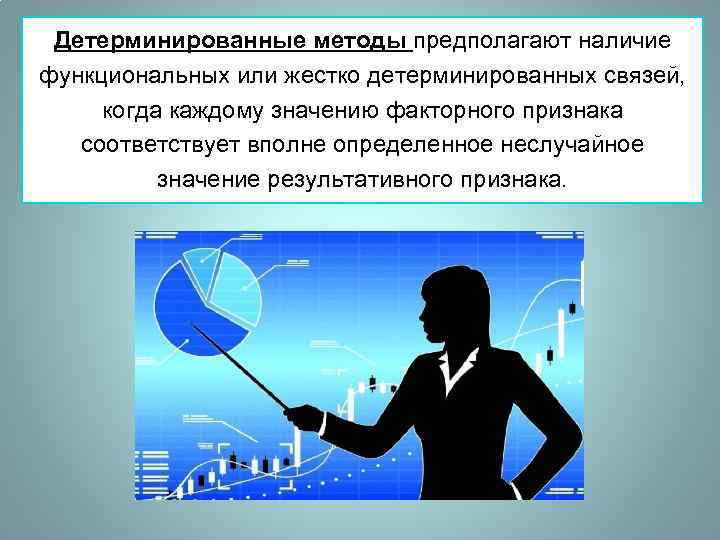 Детерминированные методы предполагают наличие функциональных или жестко детерминированных связей, когда каждому значению факторного признака