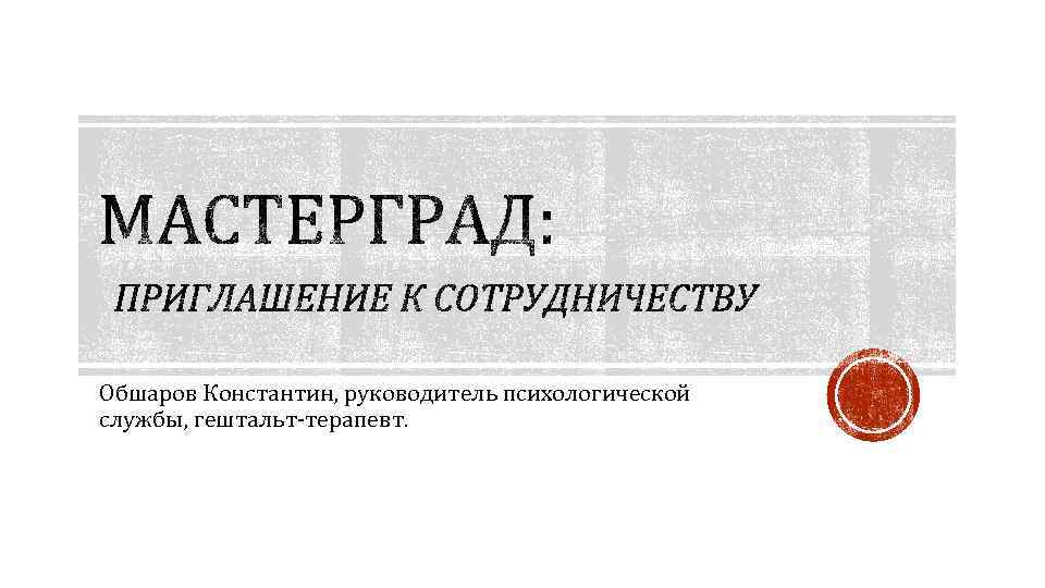 Обшаров Константин, руководитель психологической службы, гештальт-терапевт. 