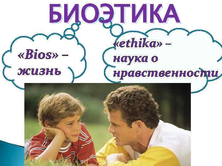 БИОЭТИКА «Bios» – жизнь «ethika» – наука о нравственности 