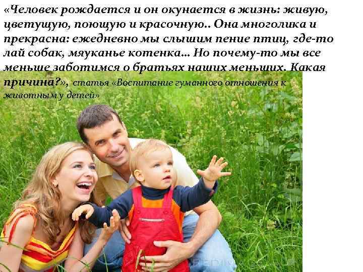  «Человек рождается и он окунается в жизнь: живую, цветущую, поющую и красочную. .