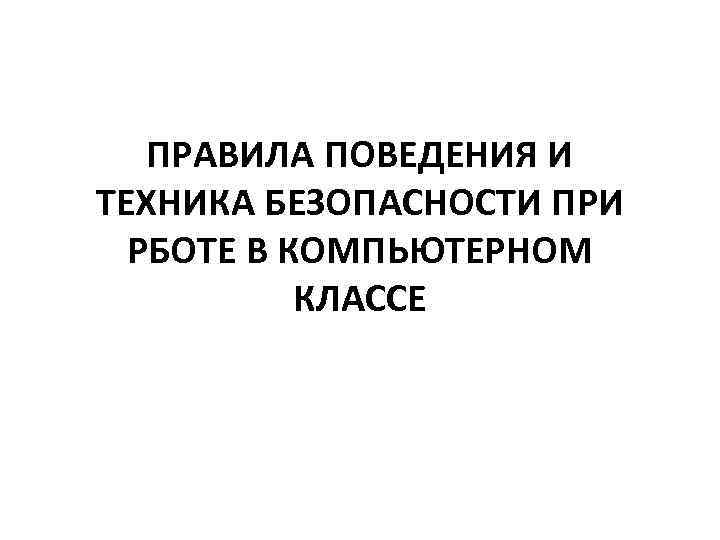 ПРАВИЛА ПОВЕДЕНИЯ И ТЕХНИКА БЕЗОПАСНОСТИ ПРИ РБОТЕ В КОМПЬЮТЕРНОМ КЛАССЕ 