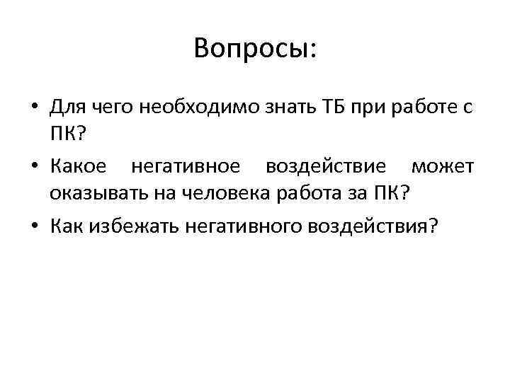 Вопросы: • Для чего необходимо знать ТБ при работе с ПК? • Какое негативное