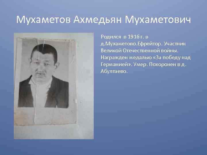 Мухаметов Ахмедьян Мухаметович Родился в 1916 г. в д. Мухаметово. Ефрейтор. Участник Великой Отечественной