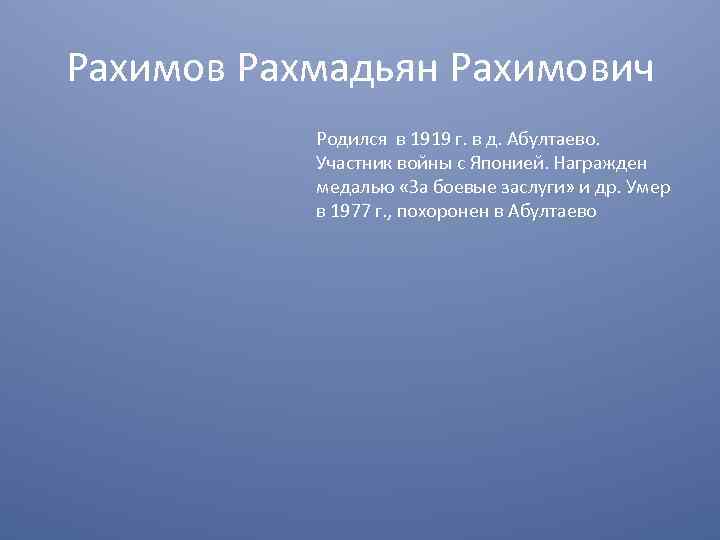 Рахимов Рахмадьян Рахимович Родился в 1919 г. в д. Абултаево. Участник войны с Японией.
