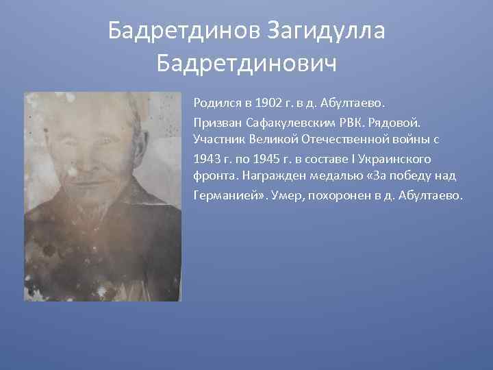 Бадретдинов Загидулла Бадретдинович Родился в 1902 г. в д. Абултаево. Призван Сафакулевским РВК. Рядовой.