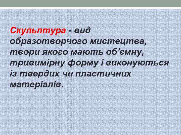 Скульптура - вид образотворчого мистецтва, твори якого мають об'ємну, тривимірну форму і виконуються із