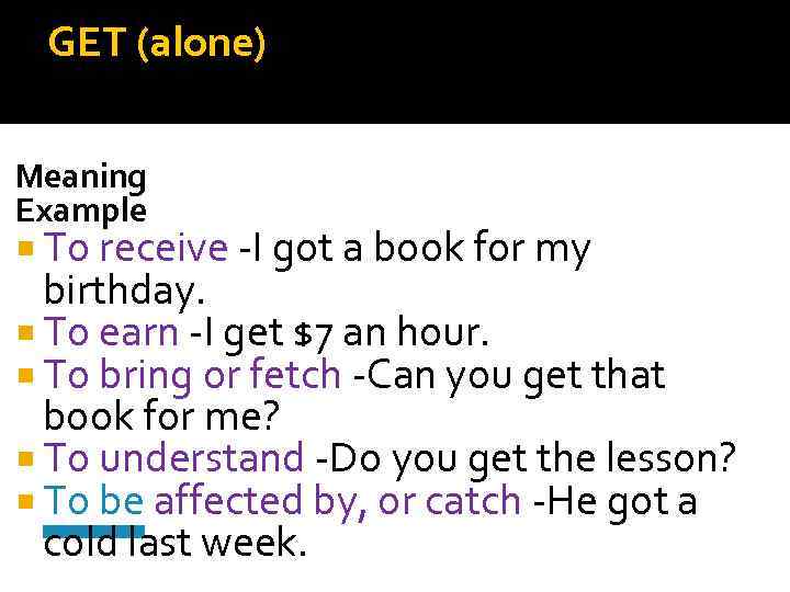 GET (alone) Meaning Example To receive -I got a book for my birthday. To