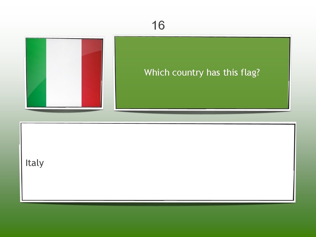 16 Which country has this flag? Italy 