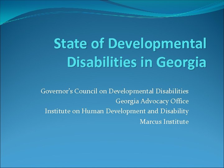 State of Developmental Disabilities in Georgia Governor’s Council on Developmental Disabilities Georgia Advocacy Office