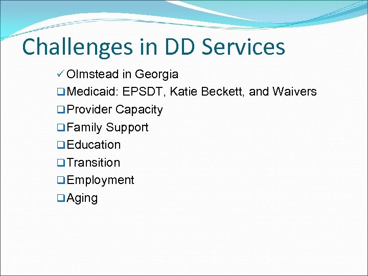 Challenges in DD Services ü Olmstead in Georgia q Medicaid: EPSDT, Katie Beckett, and