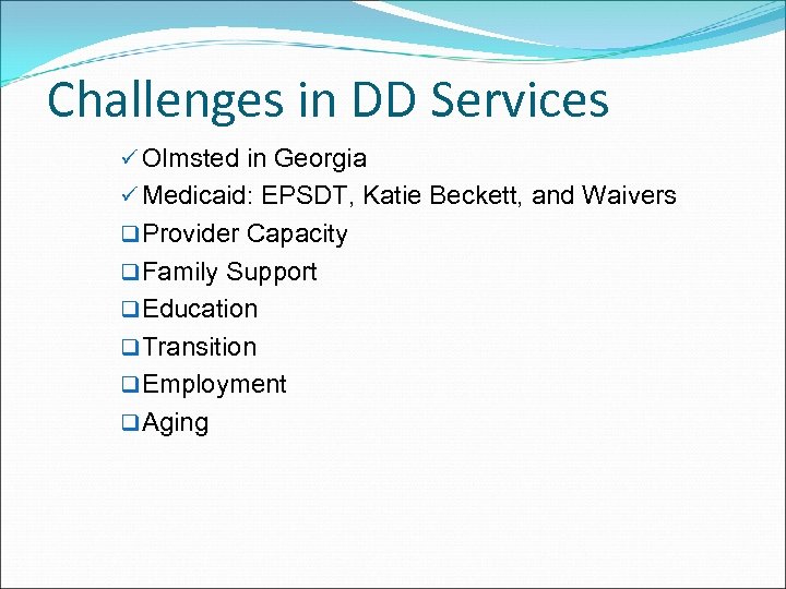 Challenges in DD Services ü Olmsted in Georgia ü Medicaid: EPSDT, Katie Beckett, and