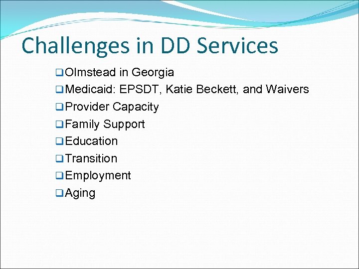 Challenges in DD Services q Olmstead in Georgia q Medicaid: EPSDT, Katie Beckett, and