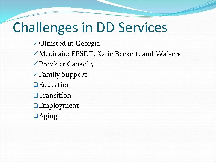 Challenges in DD Services ü Olmsted in Georgia ü Medicaid: EPSDT, Katie Beckett, and