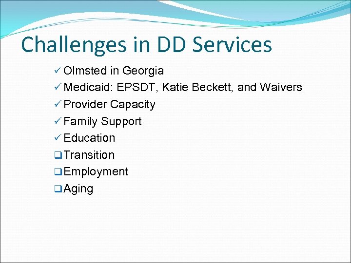 Challenges in DD Services ü Olmsted in Georgia ü Medicaid: EPSDT, Katie Beckett, and