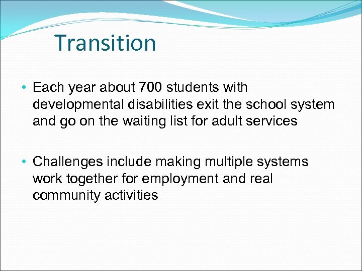 Transition • Each year about 700 students with developmental disabilities exit the school system