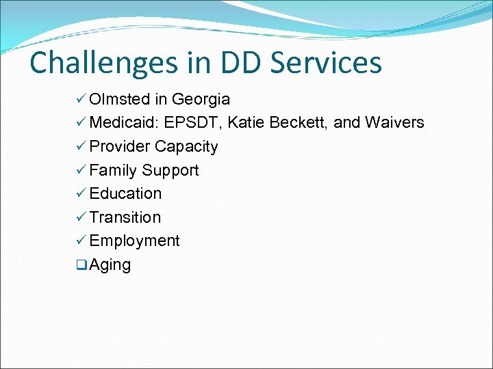 Challenges in DD Services ü Olmsted in Georgia ü Medicaid: EPSDT, Katie Beckett, and