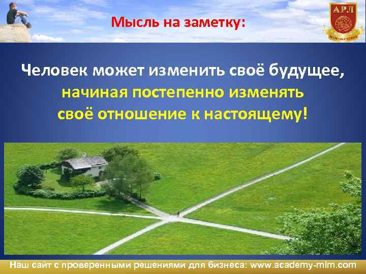 Мысль на заметку: Человек может изменить своё будущее, начиная постепенно изменять своё отношение к