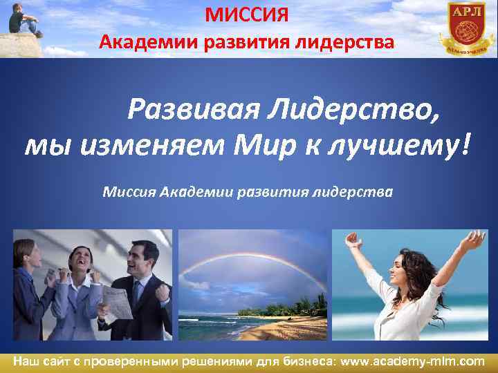 МИССИЯ Академии развития лидерства Развивая Лидерство, мы изменяем Мир к лучшему! Миссия Академии развития
