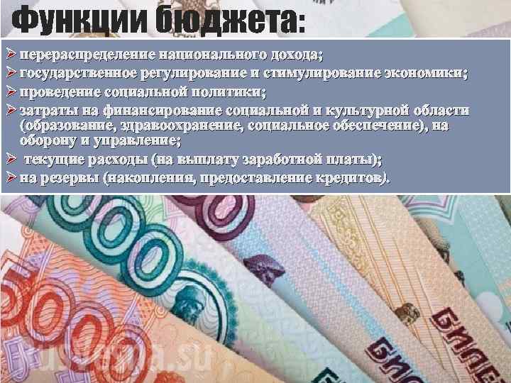 Функции бюджета: Ø перераспределение национального дохода; Ø государственное регулирование и стимулирование экономики; Ø проведение