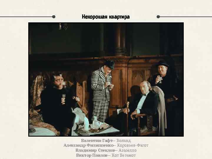 Нехорошая квартира Валентин Гафт— Воланд Александр Филиппенко Коровьев-Фагот — Владимир Стеклов— Азазелло Виктор Павлов—