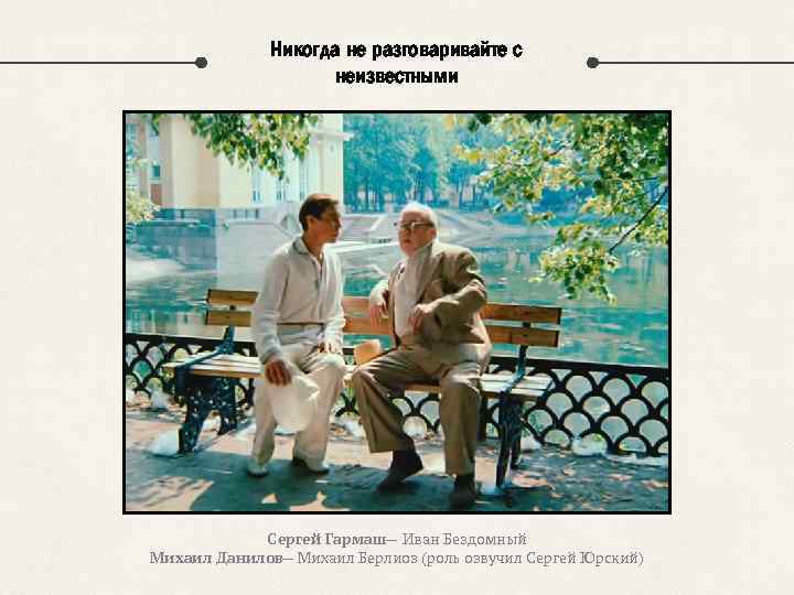 Никогда не разговаривайте с неизвестными Сергей Гармаш— Иван Бездомный Михаил Данилов— Михаил Берлиоз (роль
