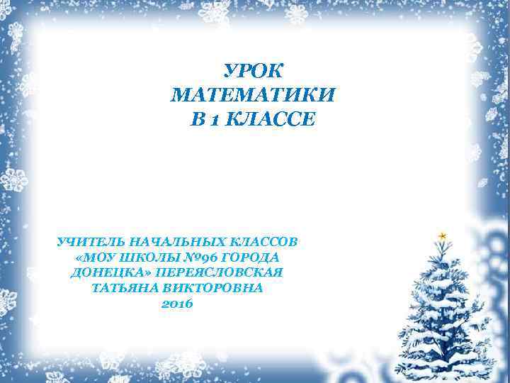 УРОК МАТЕМАТИКИ В 1 КЛАССЕ УЧИТЕЛЬ НАЧАЛЬНЫХ КЛАССОВ «МОУ ШКОЛЫ № 96 ГОРОДА ДОНЕЦКА»