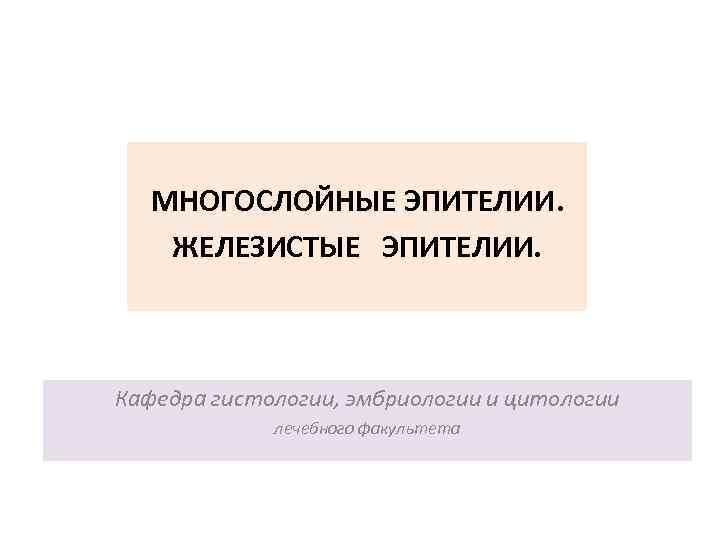 МНОГОСЛОЙНЫЕ ЭПИТЕЛИИ. ЖЕЛЕЗИСТЫЕ ЭПИТЕЛИИ. Кафедра гистологии, эмбриологии и цитологии лечебного факультета 