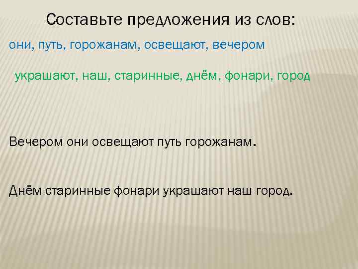 Составьте предложения из слов: они, путь, горожанам, освещают, вечером украшают, наш, старинные, днём, фонари,