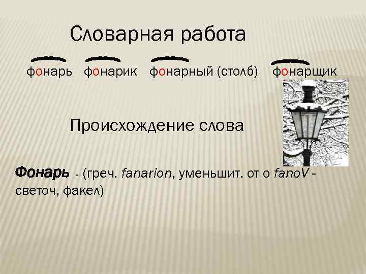 Словарная работа фонарь фонарик фонарный (столб) фонарщик Происхождение слова Фонарь - (греч. fanarion, уменьшит.